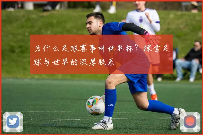 为什么足球赛事叫世界杯？探索足球与世界的深厚联系