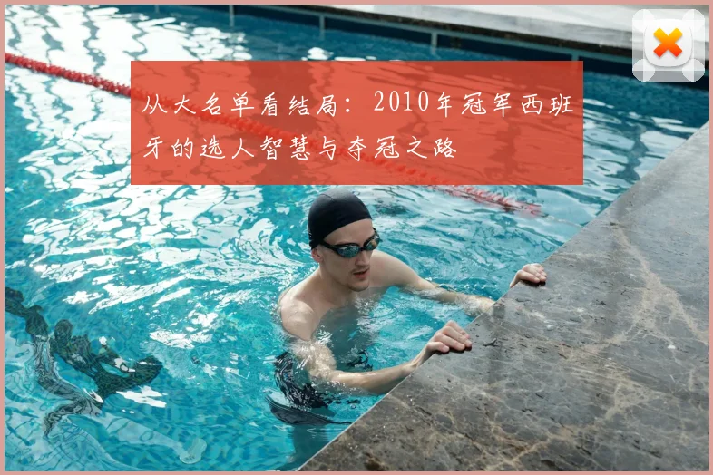 从大名单看结局：2010年冠军西班牙的选人智慧与夺冠之路