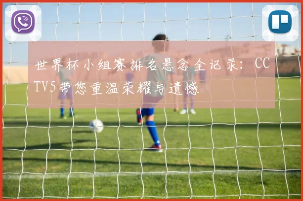 世界杯小组赛排名悬念全记录：CCTV5带您重温荣耀与遗憾