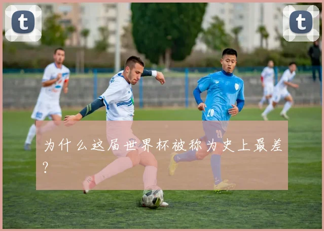 为什么这届世界杯被称为史上最差？