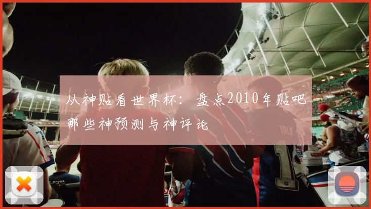 从神贴看世界杯：盘点2010年贴吧那些神预测与神评论