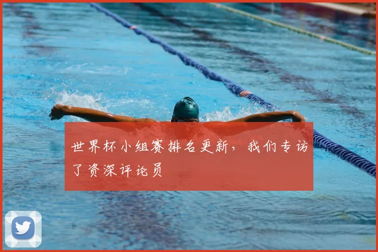 世界杯小组赛排名更新，我们专访了资深评论员